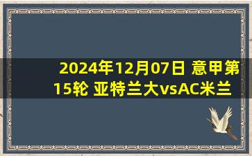 2024年12月07日 意甲第15轮 亚特兰大vsAC米兰 全场录像